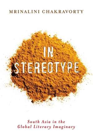 In Stereotype – South Asia in the Global Literary Imaginary de Mrinalini Chakravorty