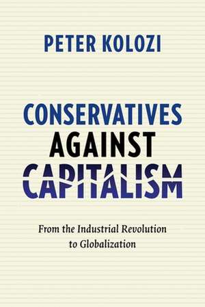 Conservatives Against Capitalism – From the Industrial Revolution to Globalization de Peter Kolozi