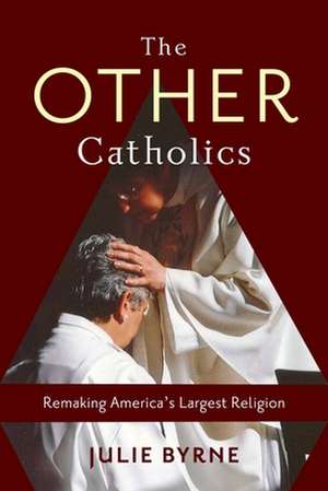 The Other Catholics – Remaking America′s Largest Religion de Julie Byrne