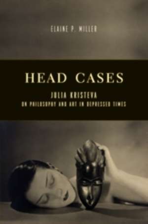 Head Cases – Julia Kristeva on Philosophy and Art in Depressed Times de Elaine Miller