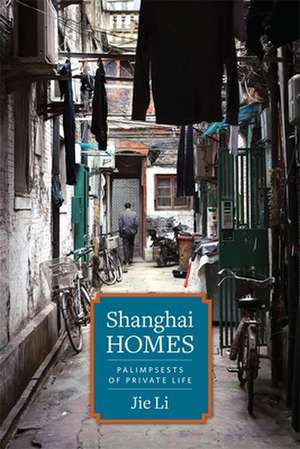 Shanghai Homes – Palimpsests of Private Life de Jie Li