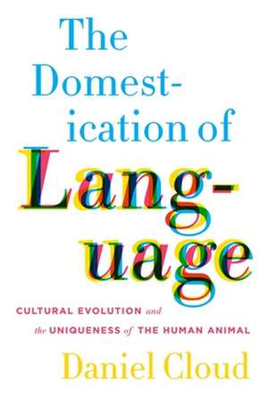 The Domestication of Language – Cultural Evolution and the Uniqueness of the Human Animal de Daniel Cloud