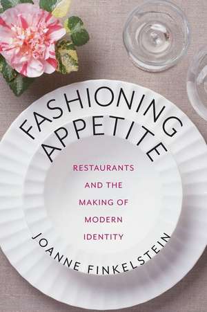 Fashioning Appetite: Restaurants and the Making of Modern Identity de Joanne Finkelstein