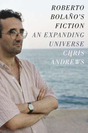 Roberto Bolaño′s Fiction – An Expanding Universe de Chris Andrews