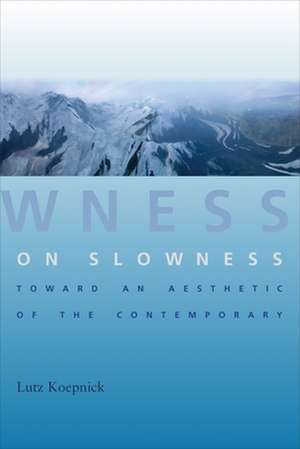 On Slowness – Toward an Aesthetic of the Contemporary de Lutz Koepnick