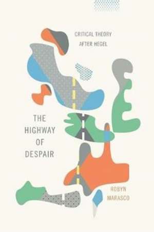 The Highway of Despair – Critical Theory After Hegel de Robyn Marasco