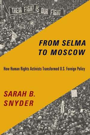 From Selma to Moscow – How Human Rights Activists Transformed U.S. Foreign Policy de Sarah B. Snyder