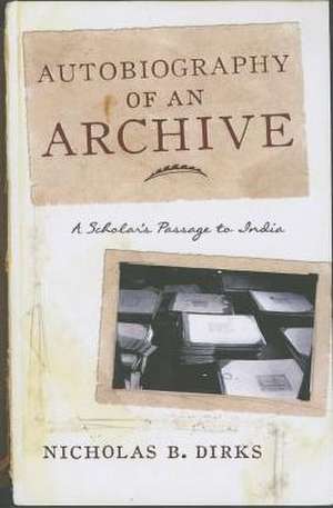 Autobiography of an Archive – A Scholar`s Passage to India de Nicholas B. Dirks