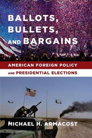 Ballots, Bullets, and Bargains – American Foreign Policy and Presidential Elections de Michael Armacost