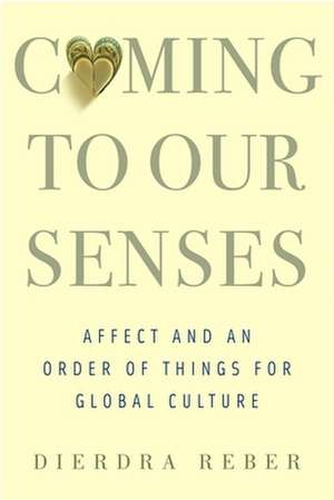 Coming to Our Senses – Affect and an Order of Things for Global Culture de Dierdra Reber