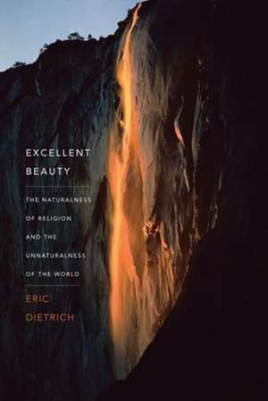 Excellent Beauty – The Naturalness of Religion and the Unnaturalness of the World de Eric Dietrich