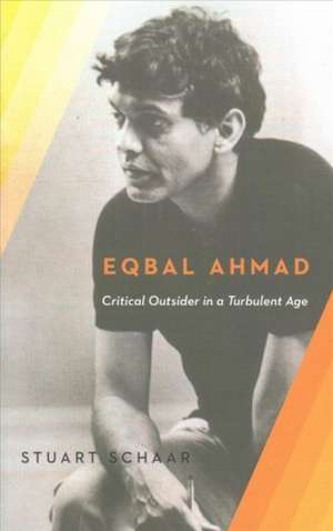 Eqbal Ahmad – Critical Outsider in a Turbulent Age de Stuart Schaar