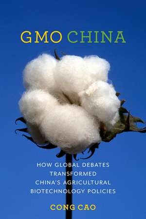 GMO China – How Global Debates Transformed China`s Agricultural Biotechnology Policies de Cong Cao