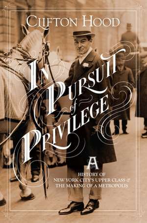 In Pursuit of Privilege – A History of New York City`s Upper Class and the Making of a Metropolis de Clifton Hood