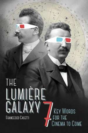 The Lumière Galaxy – Seven Key Words for the Cinema to Come de Francesco Casetti