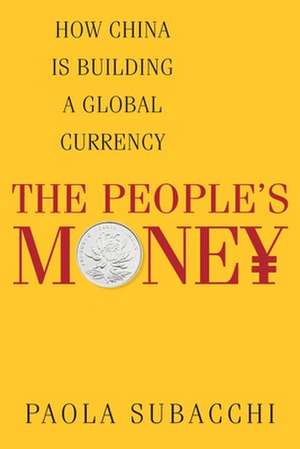 The People′s Money – How China Is Building a Global Currency de Paola Subacchi