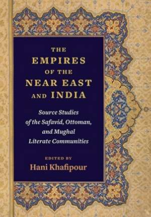 The Empires of the Near East and India – Source Studies of the Safavid, Ottoman, and Mughal Literate Communities de Hani Khafipour