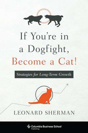 If You′re in a Dogfight, Become a Cat! – Strategies for Long–Term Growth de Leonard Sherman