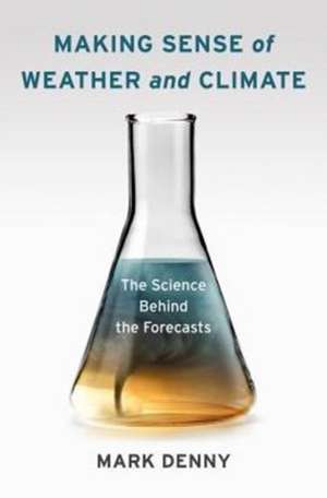 Making Sense of Weather and Climate – The Science Behind the Forecasts de Mark Denny