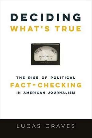 Deciding What′s True – The Rise of Political Fact–Checking in American Journalism de (daniel) Lucas Graves