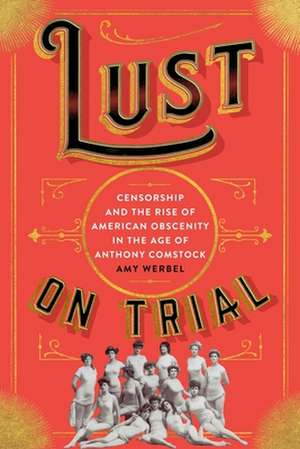 Lust on Trial – Censorship and the Rise of American Obscenity in the Age of Anthony Comstock de Amy Werbel