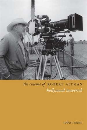 The Cinema of Robert Altman – Hollywod Maverick de Robert Niemi