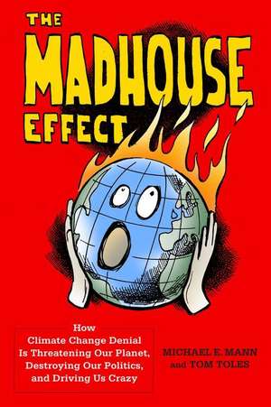 The Madhouse Effect – How Climate Change Denial Is Threatening Our Planet, Destroying Our Politics, and Driving Us Crazy de Michael Mann