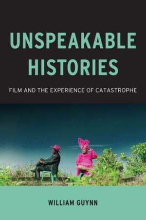 Unspeakable Histories – Film and the Experience of Catastrophe de William Guynn