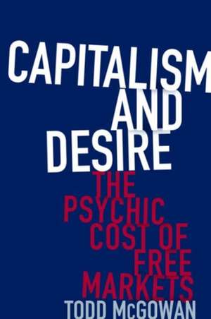 Capitalism and Desire – The Psychic Cost of Free Markets de Todd McGowan