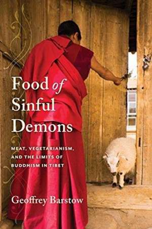 Food of Sinful Demons – Meat, Vegetarianism, and the Limits of Buddhism in Tibet de Geoffrey Barstow