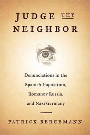 Judge Thy Neighbor – Denunciations in the Spanish Inquisition, Romanov Russia, and Nazi Germany de Patrick Bergemann