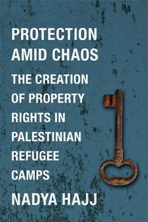 Protection Amid Chaos – The Creation of Property Rights in Palestinian Refugee Camps de Nadya Hajj