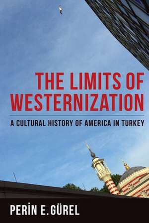 The Limits of Westernization – A Cultural History of America in Turkey de Perin E. Gürel