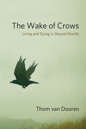 The Wake of Crows – Living and Dying in Shared Worlds de Thom Van Dooren