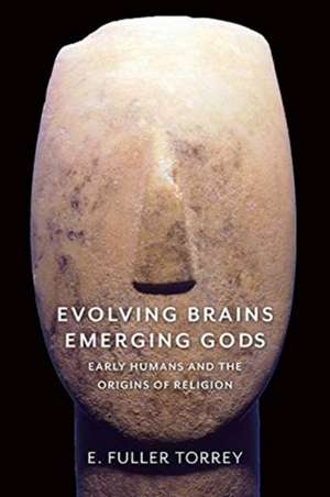 Evolving Brains, Emerging Gods – Early Humans and the Origins of Religion de E. Fuller Torrey