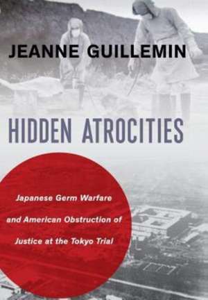 Hidden Atrocities – Japanese Germ Warfare and American Obstruction of Justice at the Tokyo Trial de Jeanne Guillemin