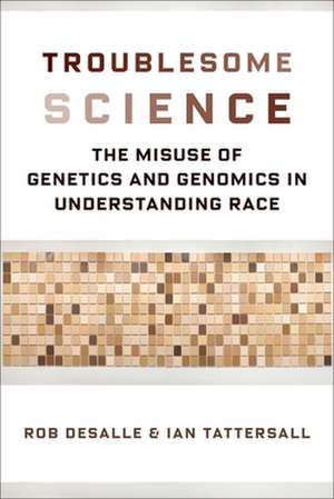 Troublesome Science – The Misuse of Genetics and Genomics in Understanding Race de Rob Desalle