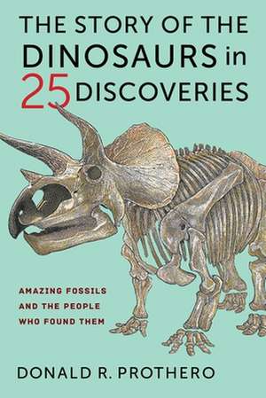 The Story of the Dinosaurs in 25 Discoveries – Amazing Fossils and the People Who Found Them de Donald R. Prothero