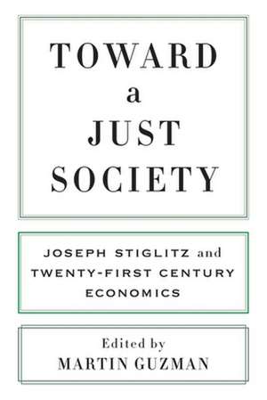 Toward a Just Society – Joseph Stiglitz and Twenty–First Century Economics de Martin Guzman