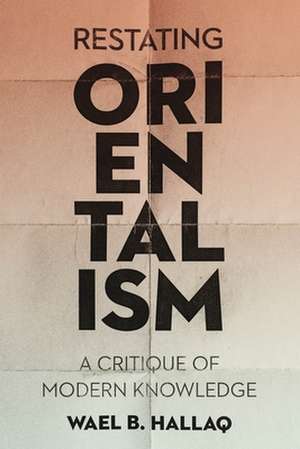 Restating Orientalism – A Critique of Modern Knowledge de Wael Hallaq