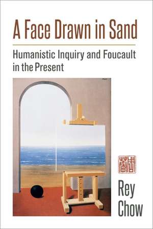 A Face Drawn in Sand – Humanistic Inquiry and Foucault in the Present de Rey Chow