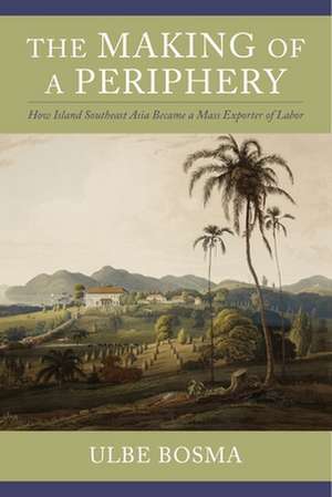 The Making of a Periphery – How Island Southeast Asia Became a Mass Exporter of Labor de Ulbe Bosma