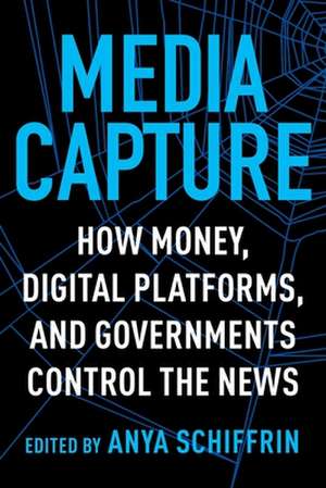 Media Capture – How Money, Digital Platforms, and Governments Control the News de Anya Schiffrin