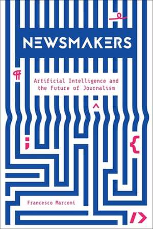 Newsmakers – Artificial Intelligence and the Future of Journalism de Francesco Marconi