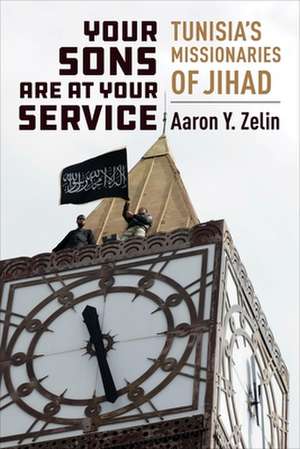 Your Sons Are at Your Service – Tunisia`s Missionaries of Jihad de Aaron Y. Zelin