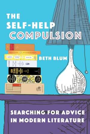 The Self–Help Compulsion – Searching for Advice in Modern Literature de Beth Blum