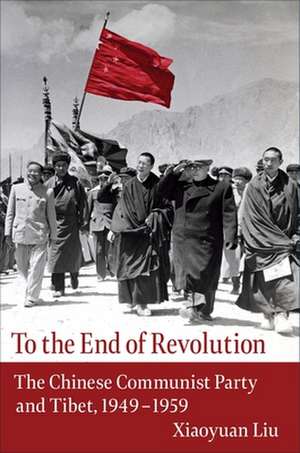 To the End of Revolution – The Chinese Communist Party and Tibet, 1949–1959 de Xiaoyuan Liu