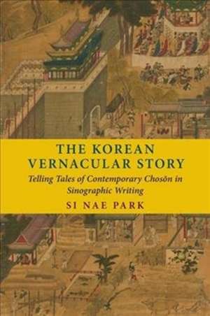 The Korean Vernacular Story – Telling Tales of Contemporary Choson in Sinographic Writing de Si Nae Park