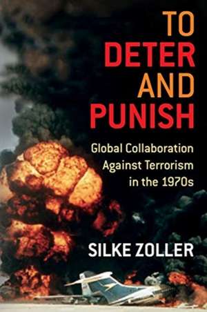 To Deter and Punish – Global Collaboration Against Terrorism in the 1970s de Silke Zoller