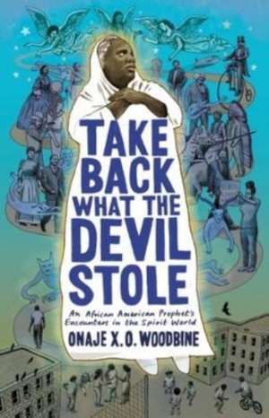 Take Back What the Devil Stole – An African American Prophet′s Encounters in the Spirit World de Onaje X. O. Woodbine